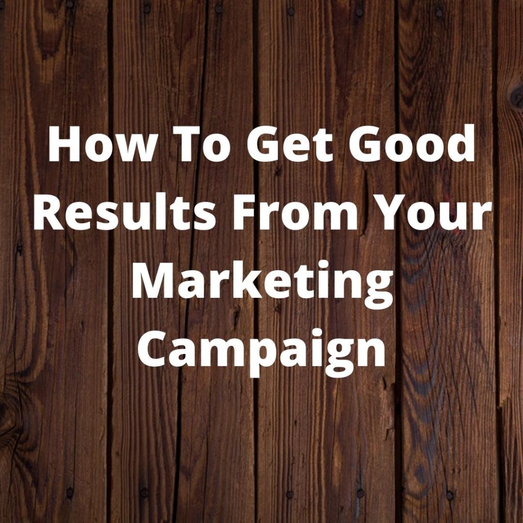 How To Get Good Results From Your Marketing Campaign
